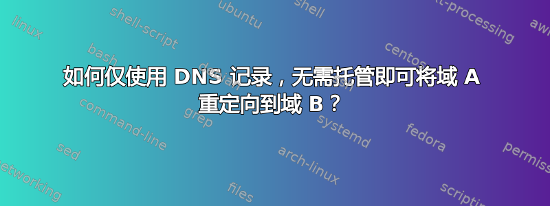 如何仅使用 DNS 记录，无需托管即可将域 A 重定向到域 B？