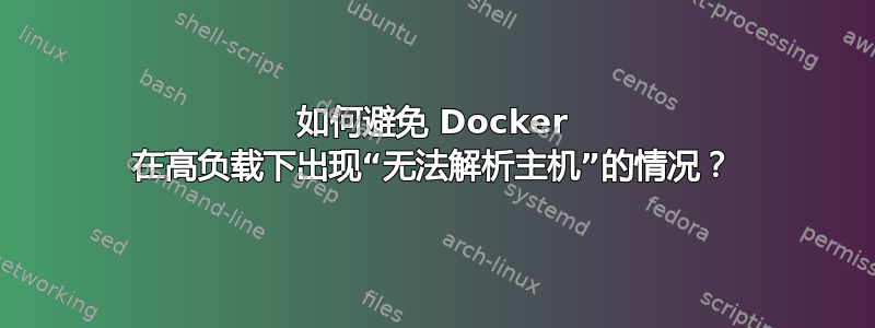 如何避免 Docker 在高负载下出现“无法解析主机”的情况？