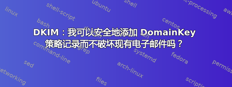 DKIM：我可以安全地添加 DomainKey 策略记录而不破坏现有电子邮件吗？