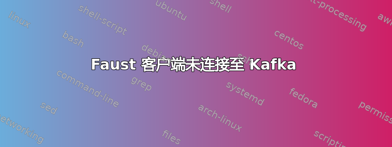 Faust 客户端未连接至 Kafka