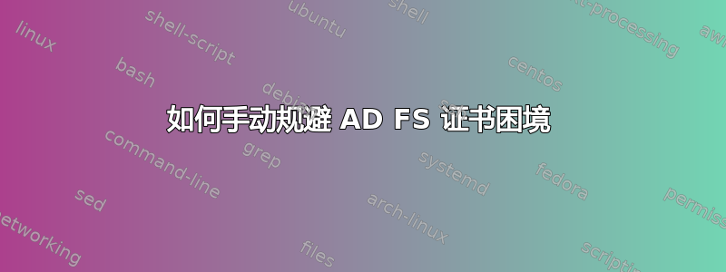 如何手动规避 AD FS 证书困境