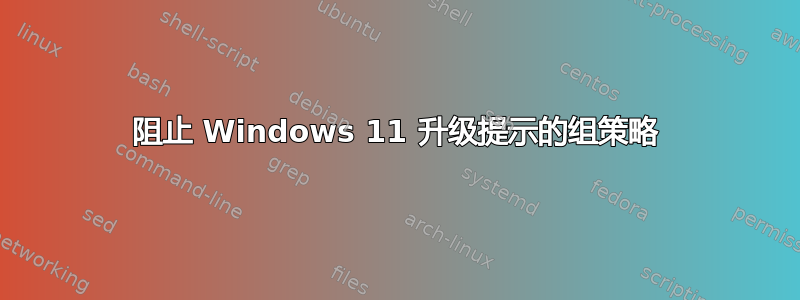 阻止 Windows 11 升级提示的组策略