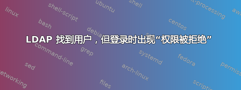 LDAP 找到用户，但登录时出现“权限被拒绝”