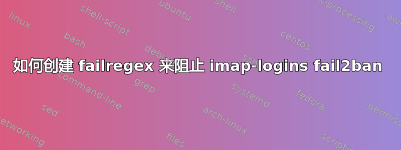 如何创建 failregex 来阻止 imap-logins fail2ban