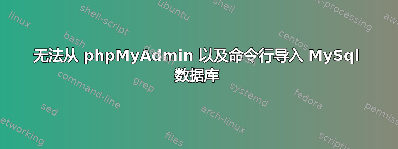 无法从 phpMyAdmin 以及命令行导入 MySql 数据库