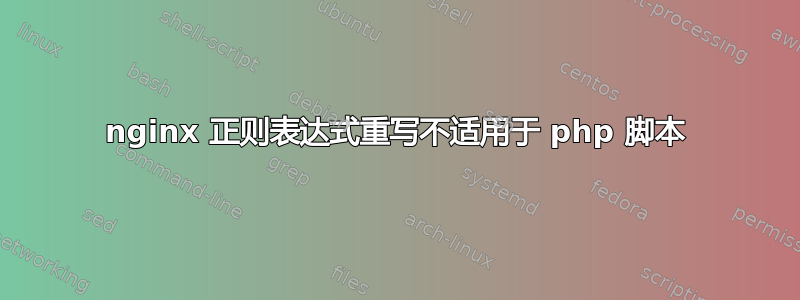 nginx 正则表达式重写不适用于 php 脚本