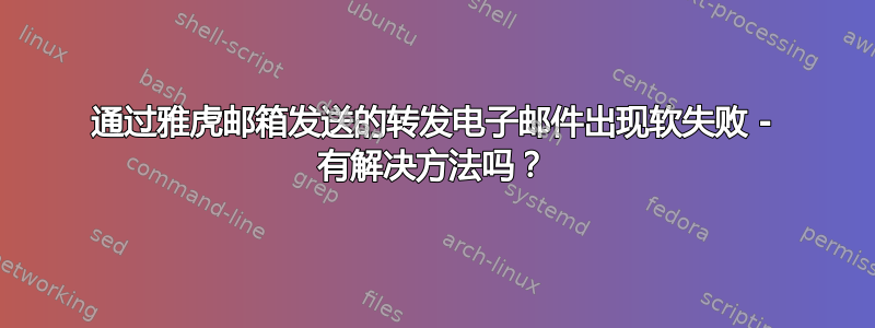 通过雅虎邮箱发送的转发电子邮件出现软失败 - 有解决方法吗？