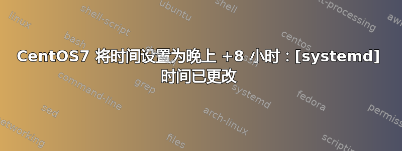 CentOS7 将时间设置为晚上 +8 小时：[systemd] 时间已更改