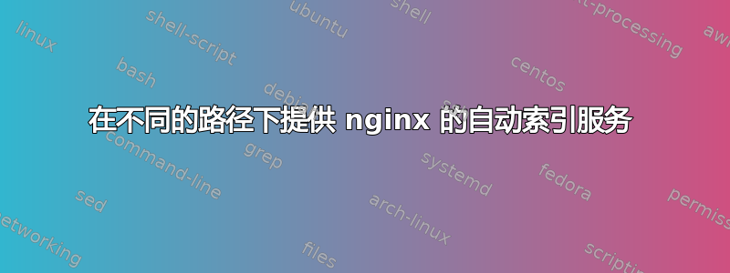 在不同的路径下提供 nginx 的自动索引服务