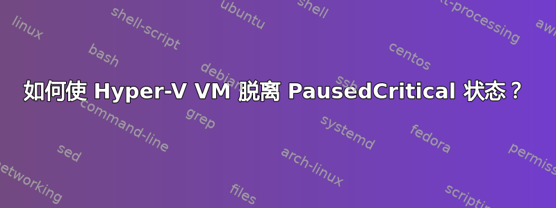 如何使 Hyper-V VM 脱离 PausedCritical 状态？