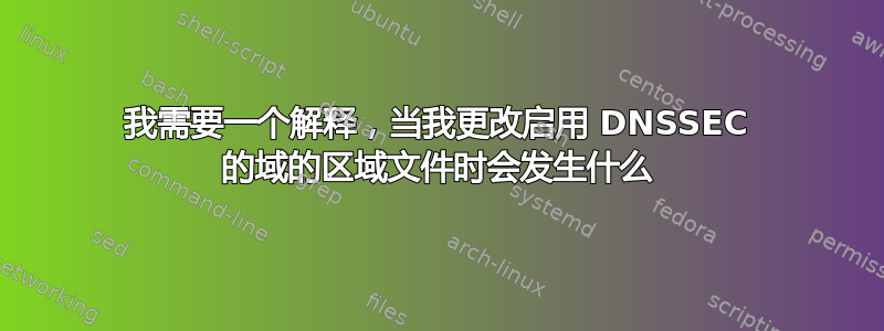 我需要一个解释，当我更改启用 DNSSEC 的域的区域文件时会发生什么