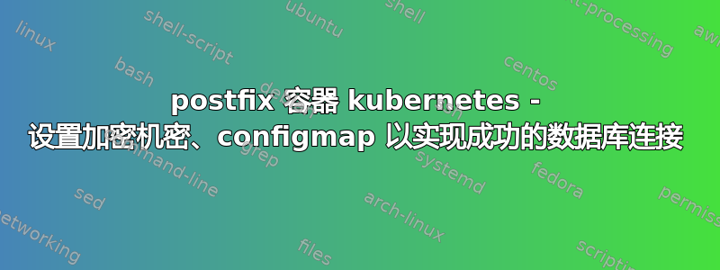 postfix 容器 kubernetes - 设置加密机密、configmap 以实现成功的数据库连接