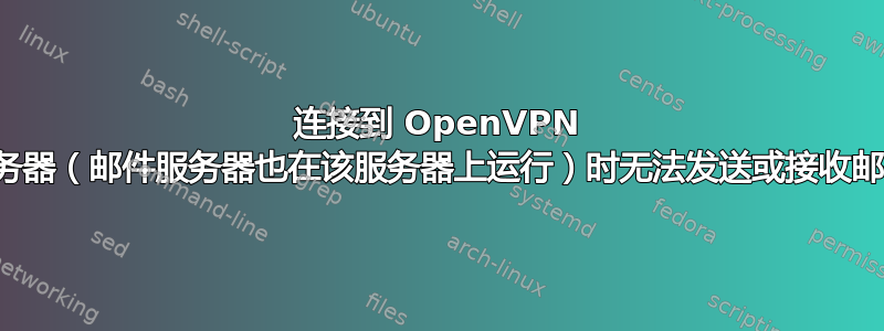 连接到 OpenVPN 服务器（邮件服务器也在该服务器上运行）时无法发送或接收邮件