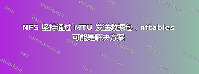 NFS 坚持通过 MTU 发送数据包，nftables 可能是解决方案