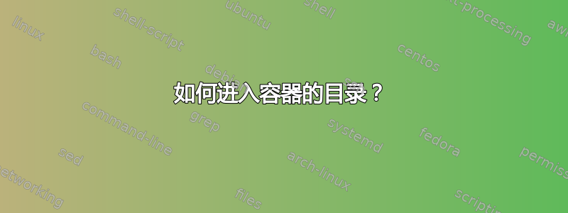 如何进入容器的目录？