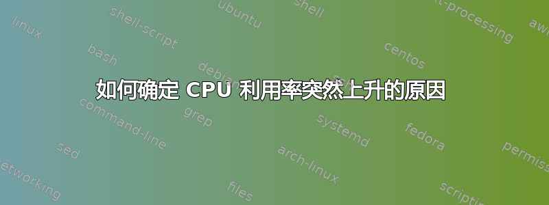 如何确定 CPU 利用率突然上升的原因