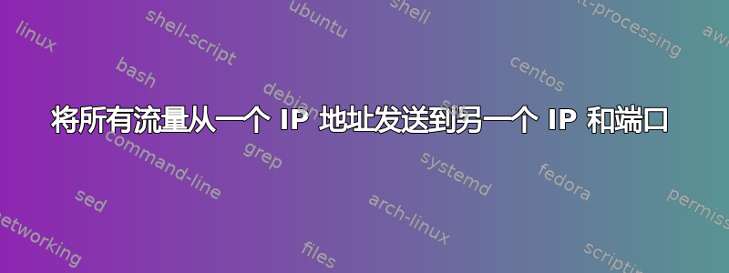 将所有流量从一个 IP 地址发送到另一个 IP 和端口