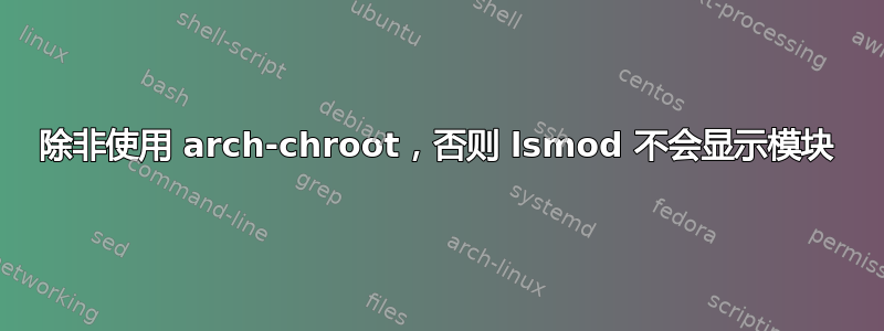 除非使用 arch-chroot，否则 lsmod 不会显示模块