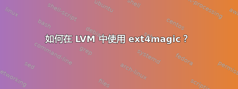 如何在 LVM 中使用 ext4magic？