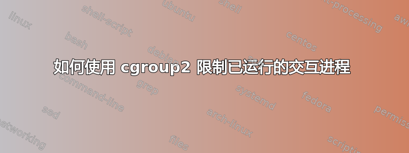 如何使用 cgroup2 限制已运行的交互进程