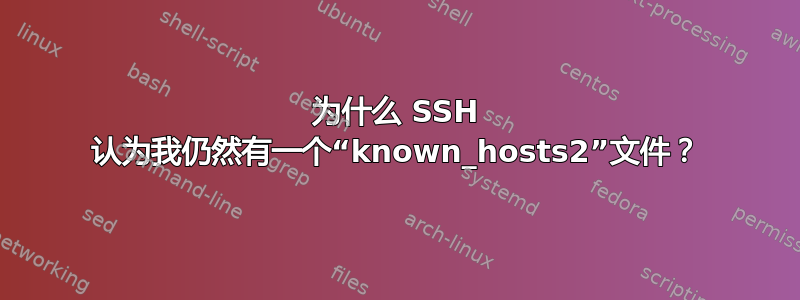 为什么 SSH 认为我仍然有一个“known_hosts2”文件？