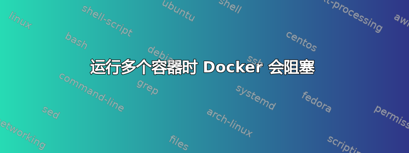 运行多个容器时 Docker 会阻塞