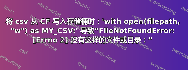 将 csv 从 CF 写入存储桶时：'with open(filepath, "w") as MY_CSV:' 导致“FileNotFoundError: [Errno 2] 没有这样的文件或目录：”