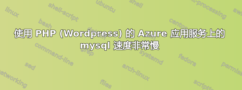 使用 PHP (Wordpress) 的 Azure 应用服务上的 mysql 速度非常慢