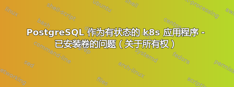 PostgreSQL 作为有状态的 k8s 应用程序 - 已安装卷的问题（关于所有权）