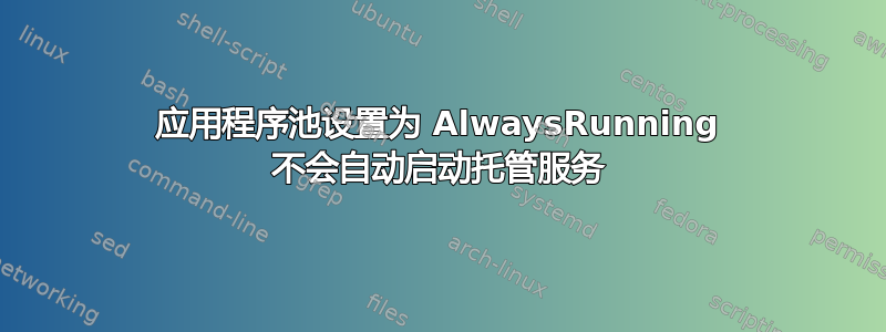 应用程序池设置为 AlwaysRunning 不会自动启动托管服务