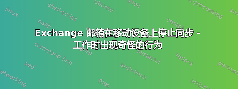 Exchange 邮箱在移动设备上停止同步 - 工作时出现奇怪的行为