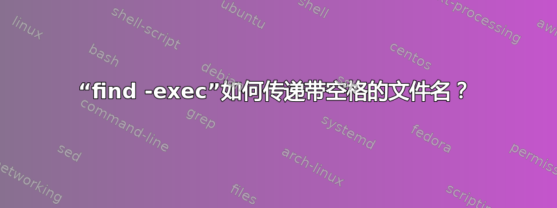 “find -exec”如何传递带空格的文件名？