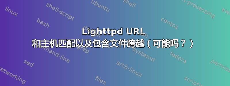 Lighttpd URL 和主机匹配以及包含文件跨越（可能吗？）