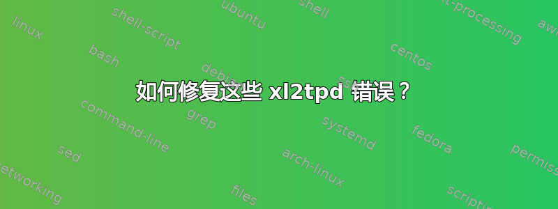 如何修复这些 xl2tpd 错误？