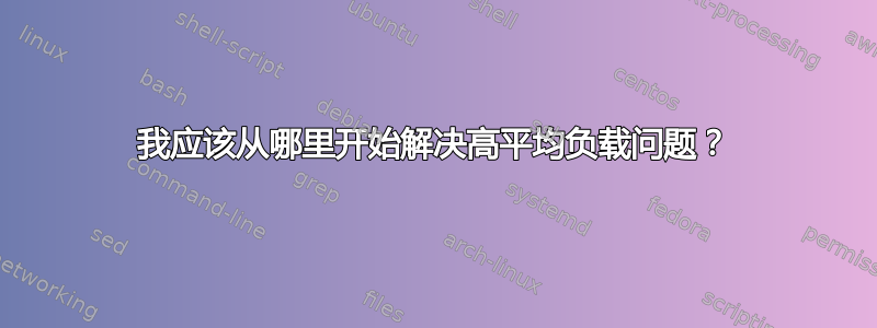 我应该从哪里开始解决高平均负载问题？