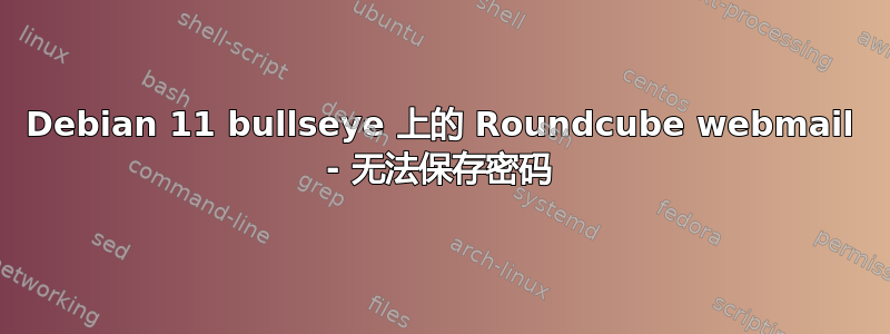 Debian 11 bullseye 上的 Roundcube webmail - 无法保存密码