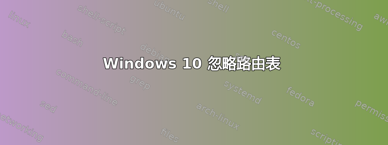 Windows 10 忽略路由表