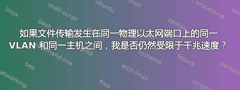 如果文件传输发生在同一物理以太网端口上的同一 VLAN 和同一主机之间，我是否仍然受限于千兆速度？