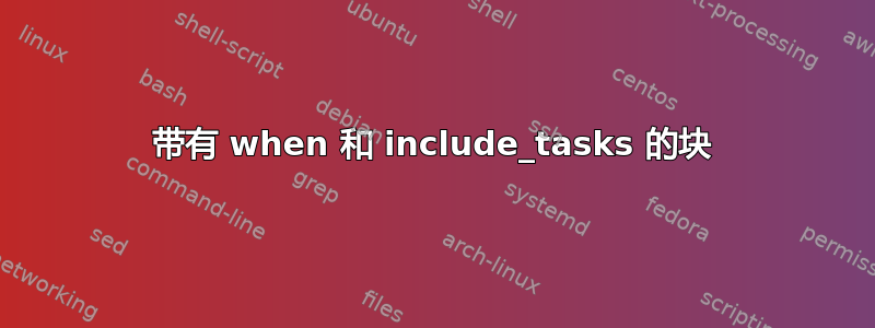 带有 when 和 include_tasks 的块