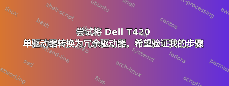 尝试将 Dell T420 单驱动器转换为冗余驱动器。希望验证我的步骤