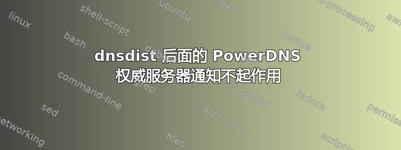 dnsdist 后面的 PowerDNS 权威服务器通知不起作用