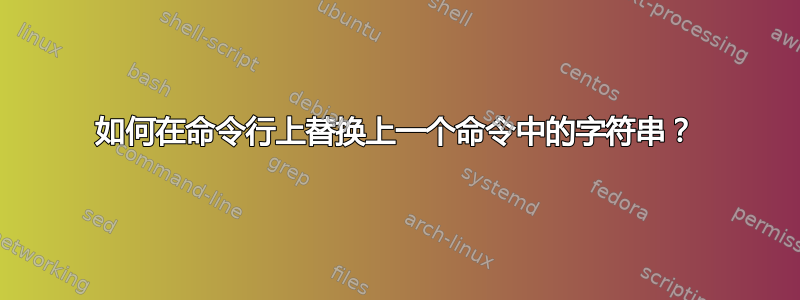 如何在命令行上替换上一个命令中的字符串？