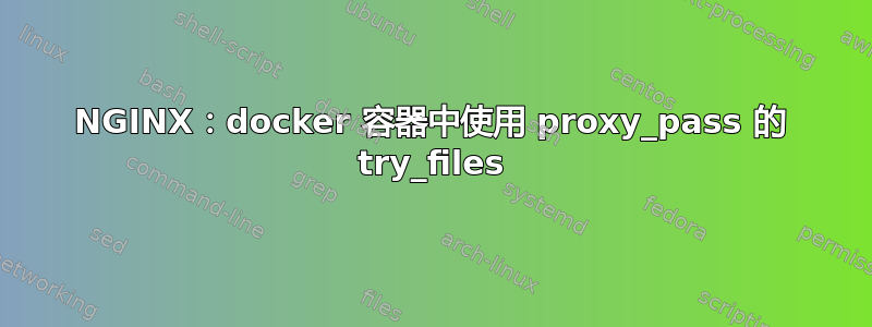 NGINX：docker 容器中使用 proxy_pass 的 try_files