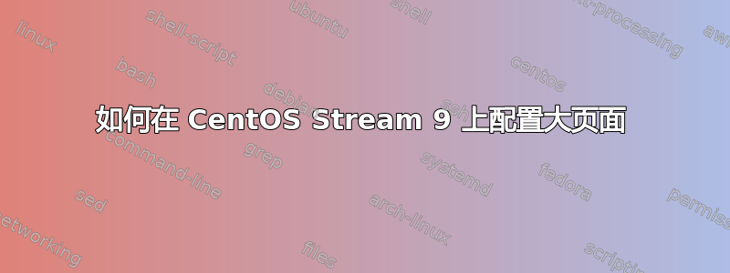 如何在 CentOS Stream 9 上配置大页面