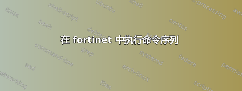 在 fortinet 中执行命令序列