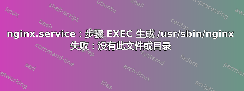 nginx.service：步骤 EXEC 生成 /usr/sbin/nginx 失败：没有此文件或目录