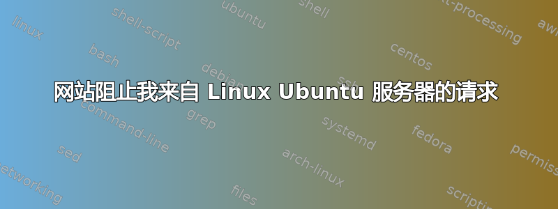 网站阻止我来自 Linux Ubuntu 服务器的请求