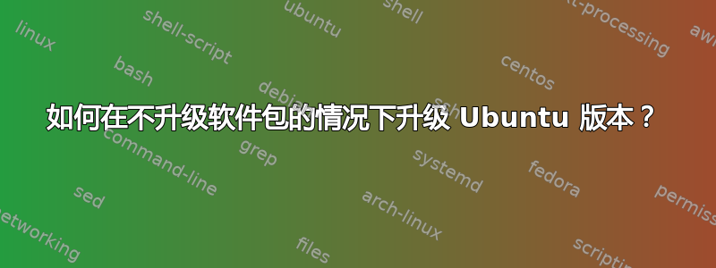 如何在不升级软件包的情况下升级 Ubuntu 版本？