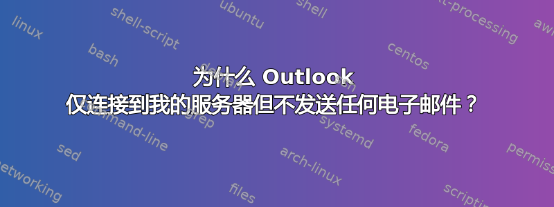 为什么 Outlook 仅连接到我的服务器但不发送任何电子邮件？