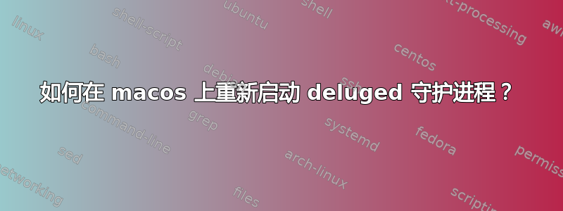 如何在 macos 上重新启动 deluged 守护进程？